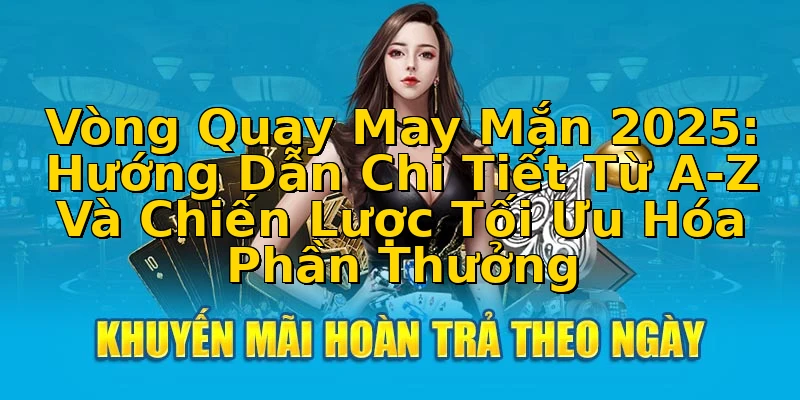 Vòng Quay May Mắn 2025: Hướng Dẫn Chi Tiết Từ A-Z Và Chiến Lược Tối Ưu Hóa Phần Thưởng